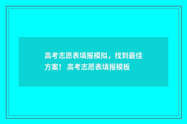 高考志愿表填报模拟，找到最佳方案！ 高考志愿表填报模板