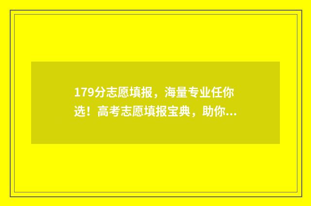 179分志愿填报，海量专业任你选！高考志愿填报宝典，助你轻松进名校！