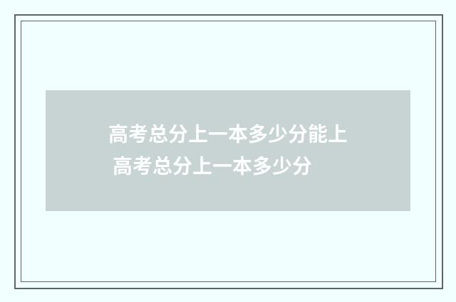 高考总分上一本多少分能上 高考总分上一本多少分