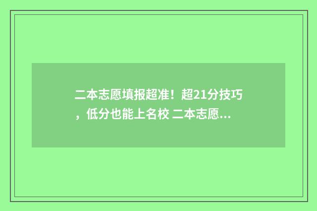 二本志愿填报超准！超21分技巧，低分也能上名校 二本志愿填报冲几个,保几个?