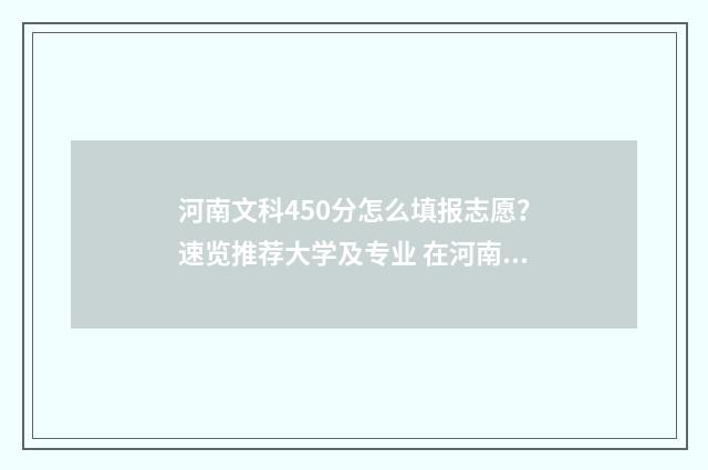 河南文科450分怎么填报志愿？速览推荐大学及专业 在河南文科450分能上什么