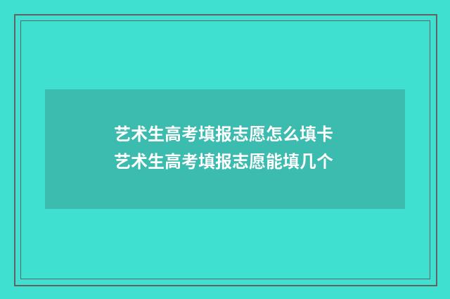 艺术生高考填报志愿怎么填卡 艺术生高考填报志愿能填几个