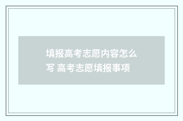 填报高考志愿内容怎么写 高考志愿填报事项