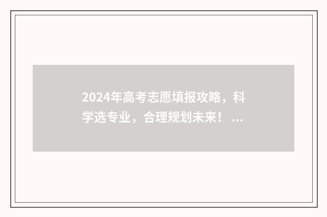2024年高考志愿填报攻略，科学选专业，合理规划未来！ 新高考志愿网