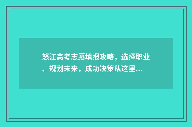 怒江高考志愿填报攻略，选择职业、规划未来，成功决策从这里开始！ 云南高考填志愿