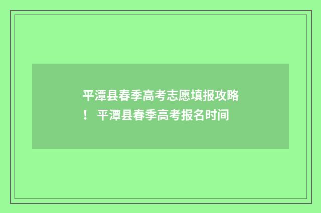平潭县春季高考志愿填报攻略！ 平潭县春季高考报名时间