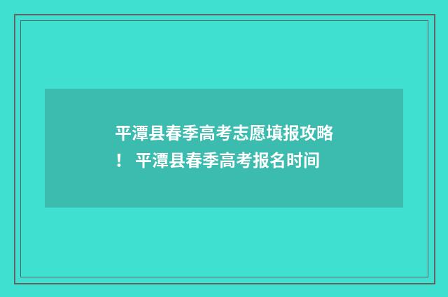 平潭县春季高考志愿填报攻略！ 平潭县春季高考报名时间