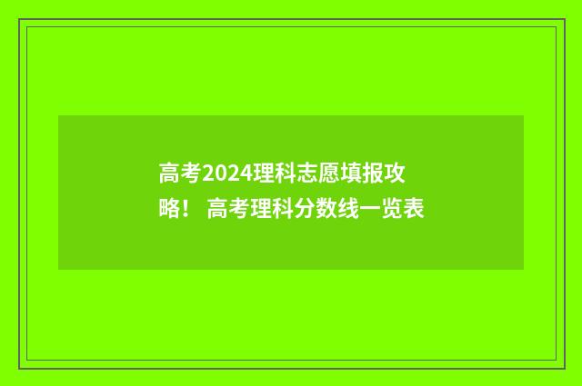 高考2024理科志愿填报攻略！ 高考理科分数线一览表