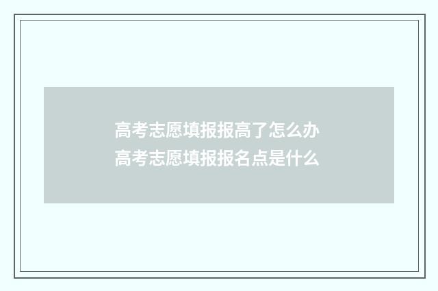 高考志愿填报报高了怎么办 高考志愿填报报名点是什么