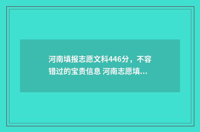 河南填报志愿文科446分，不容错过的宝贵信息 河南志愿填报规则和注意事项
