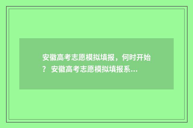 安徽高考志愿模拟填报，何时开始？ 安徽高考志愿模拟填报系统