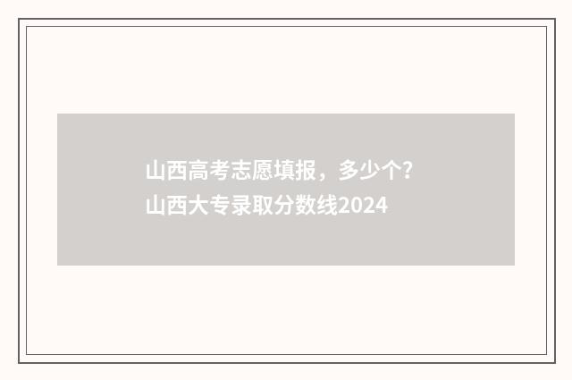 山西高考志愿填报，多少个？ 山西大专录取分数线2024