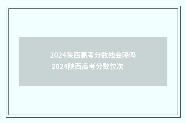 2024陕西高考分数线会降吗 2024陕西高考分数位次