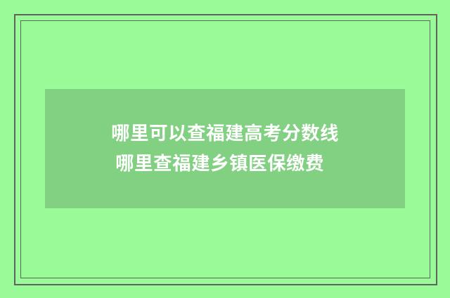 哪里可以查福建高考分数线 哪里查福建乡镇医保缴费