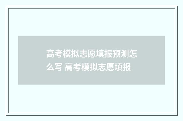 高考模拟志愿填报预测怎么写 高考模拟志愿填报