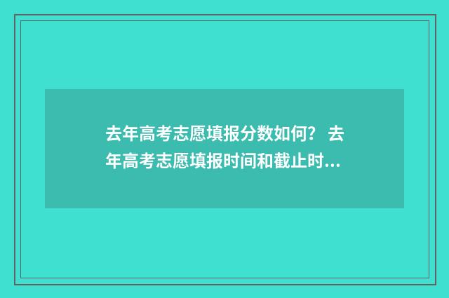 去年高考志愿填报分数如何？ 去年高考志愿填报时间和截止时间