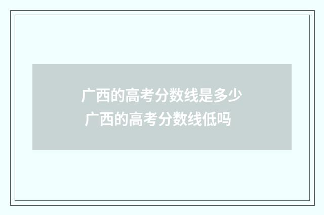 广西的高考分数线是多少 广西的高考分数线低吗