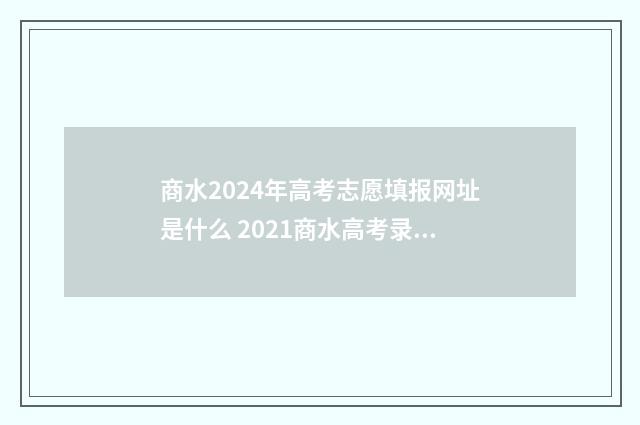 商水2024年高考志愿填报网址是什么 2021商水高考录取分数线公布
