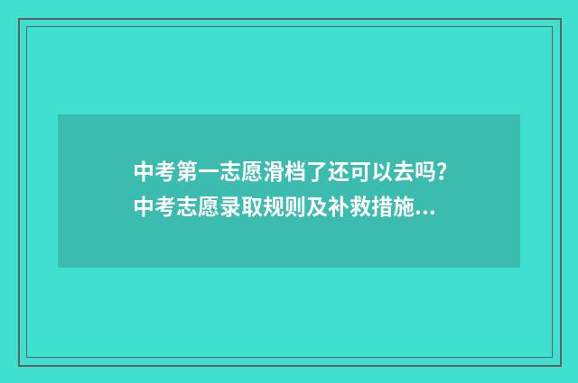 中考第一志愿滑档了还可以去吗？中考志愿录取规则及补救措施解析 中考第一志愿滑档影响第二录取吗