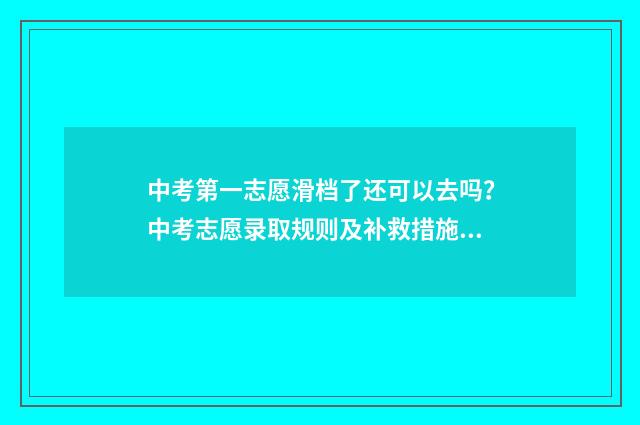 中考第一志愿滑档了还可以去吗？中考志愿录取规则及补救措施解析 中考第一志愿滑档影响第二录取吗