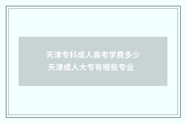 天津专科成人高考学费多少 天津成人大专有哪些专业