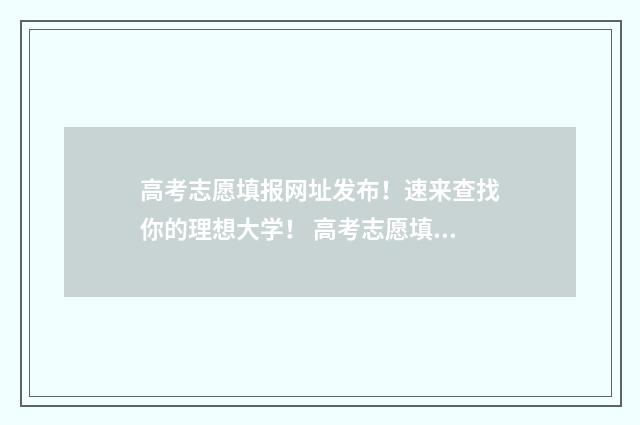 高考志愿填报网址发布！速来查找你的理想大学！ 高考志愿填报系统