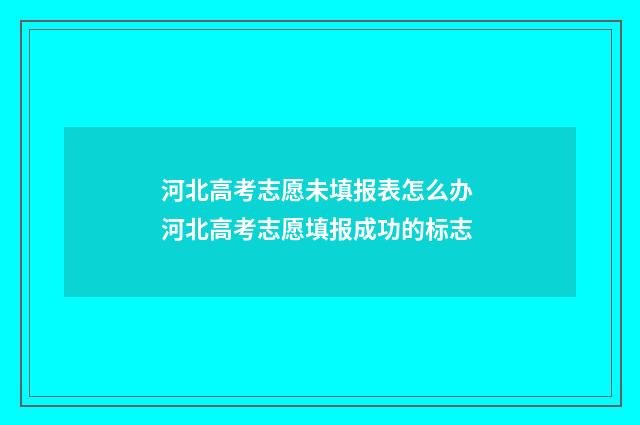 河北高考志愿未填报表怎么办 河北高考志愿填报成功的标志