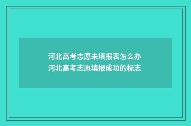 河北高考志愿未填报表怎么办 河北高考志愿填报成功的标志