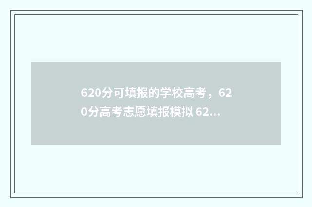 620分可填报的学校高考，620分高考志愿填报模拟 620分报考哪所大学好