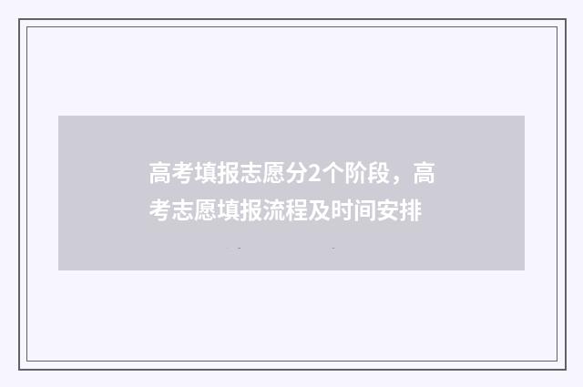 高考填报志愿分2个阶段，高考志愿填报流程及时间安排