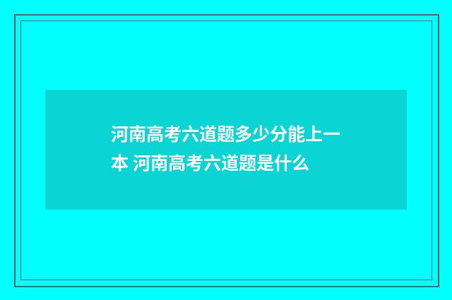 河南高考六道题多少分能上一本 河南高考六道题是什么