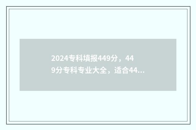 2024专科填报449分，449分专科专业大全，适合449分报考的专科院校 2024专科填报时间河北