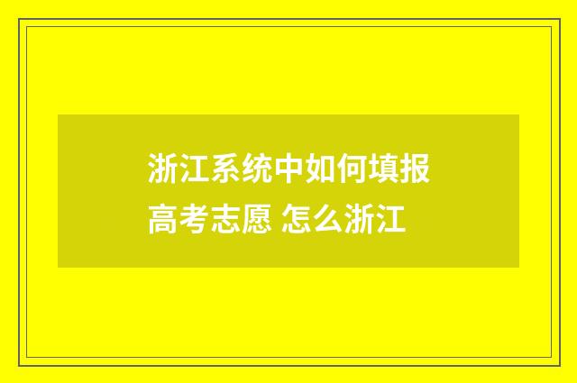 浙江系统中如何填报高考志愿 怎么浙江