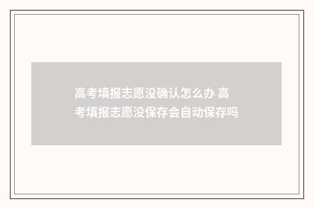 高考填报志愿没确认怎么办 高考填报志愿没保存会自动保存吗