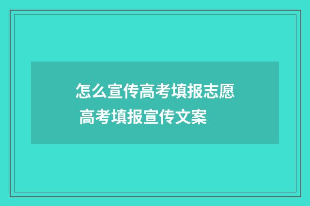 怎么宣传高考填报志愿 高考填报宣传文案
