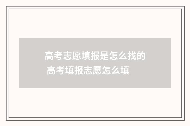 高考志愿填报是怎么找的 高考填报志愿怎么填