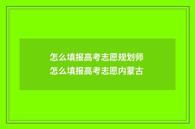 怎么填报高考志愿规划师 怎么填报高考志愿内蒙古