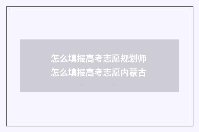 怎么填报高考志愿规划师 怎么填报高考志愿内蒙古