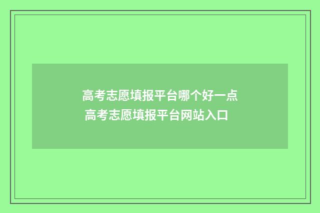 高考志愿填报平台哪个好一点 高考志愿填报平台网站入口