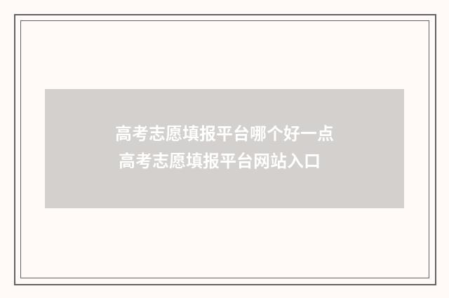 高考志愿填报平台哪个好一点 高考志愿填报平台网站入口