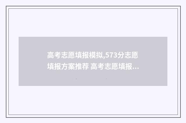 高考志愿填报模拟,573分志愿填报方案推荐 高考志愿填报模拟表样本