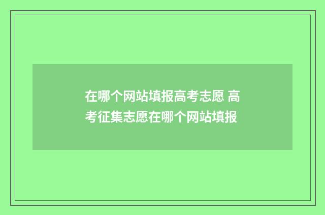 在哪个网站填报高考志愿 高考征集志愿在哪个网站填报