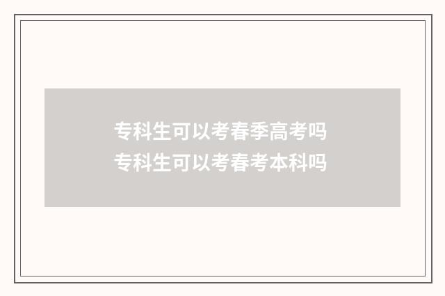 专科生可以考春季高考吗 专科生可以考春考本科吗