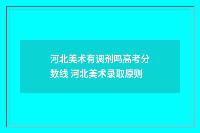 河北美术有调剂吗高考分数线 河北美术录取原则