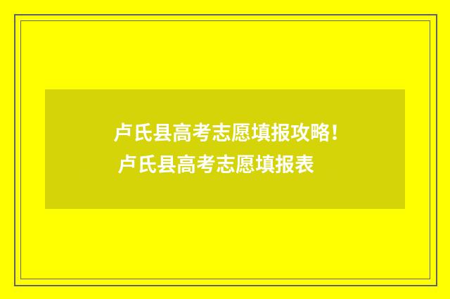 卢氏县高考志愿填报攻略！ 卢氏县高考志愿填报表