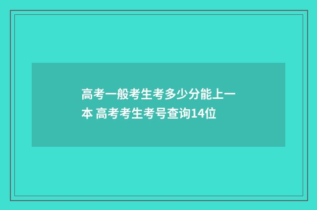 高考一般考生考多少分能上一本 高考考生考号查询14位