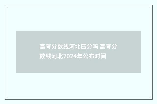 高考分数线河北压分吗 高考分数线河北2024年公布时间