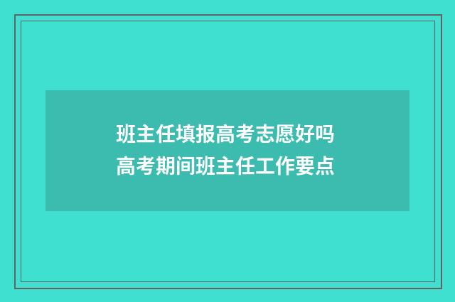 班主任填报高考志愿好吗 高考期间班主任工作要点