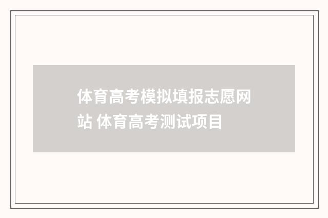 体育高考模拟填报志愿网站 体育高考测试项目