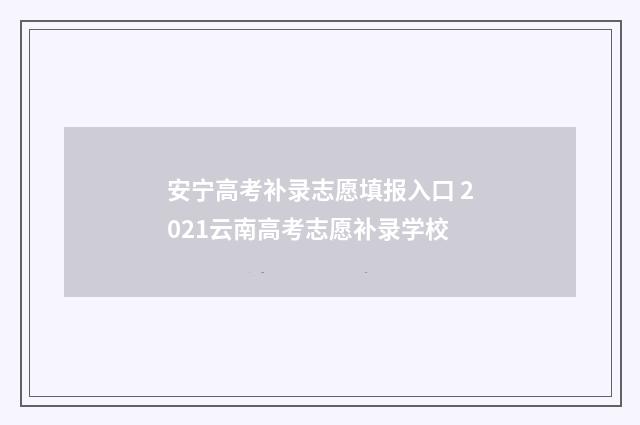 安宁高考补录志愿填报入口 2021云南高考志愿补录学校